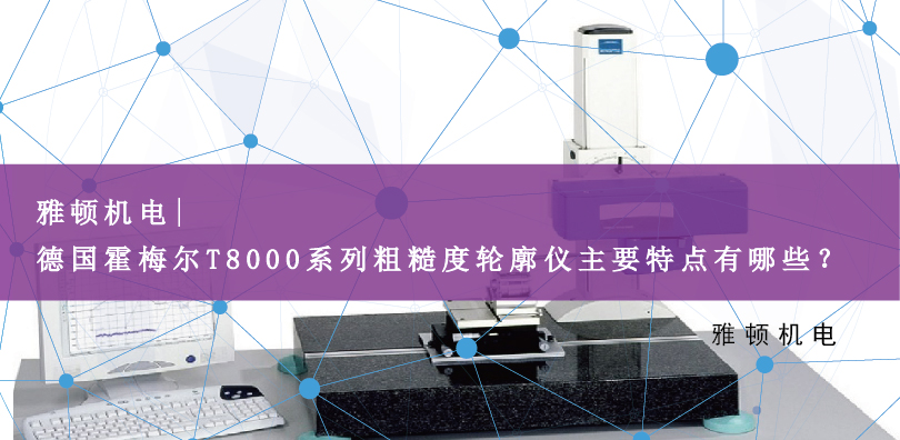 雅頓機(jī)電 | 德國霍梅爾T8000系列粗糙度輪廓儀主要特點(diǎn)有哪些？